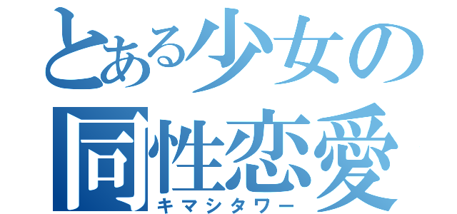 とある少女の同性恋愛（キマシタワー）