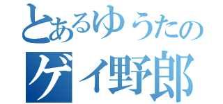 とあるゆうたのゲイ野郎（）