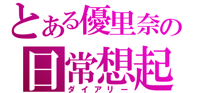 とある優里奈の日常想起（ダイアリー）