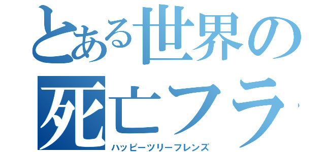 とある世界の死亡フラグ（ハッピーツリーフレンズ）