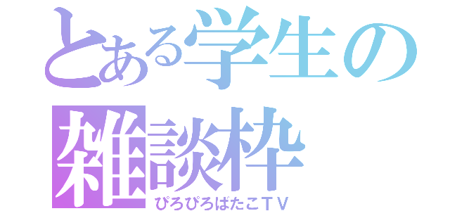 とある学生の雑談枠（ぴろぴろばたこＴＶ）