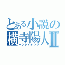 とある小説の横寺陽人Ⅱ（ヘンタイオウジ）