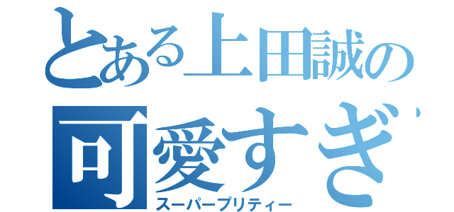 とある上田誠の可愛すぎ伝説（スーパープリティー）