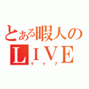 とある暇人のＬＩＶＥ！（ライブ）