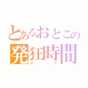 とあるおとこの発狂時間（イブ）