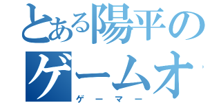 とある陽平のゲームオタク（ゲーマー）