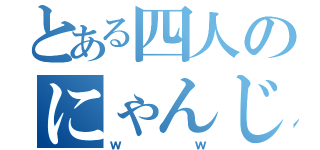 とある四人のにゃんじゃねーよ（ｗｗ）