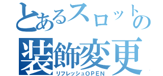 とあるスロット館の装飾変更（リフレッシュＯＰＥＮ）