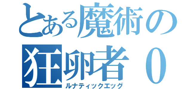 とある魔術の狂卵者０（ルナティックエッグ）