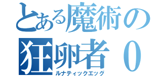 とある魔術の狂卵者０（ルナティックエッグ）