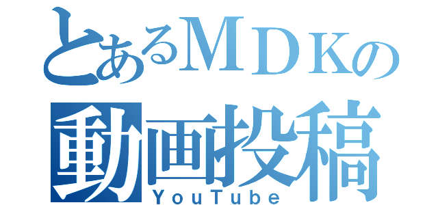 とあるＭＤＫの動画投稿（ＹｏｕＴｕｂｅ）