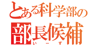 とある科学部の部長候補（いーず）