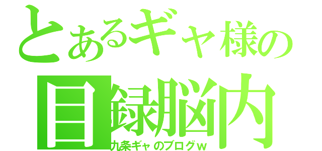 とあるギャ様の目録脳内（九条ギャのブログｗ）