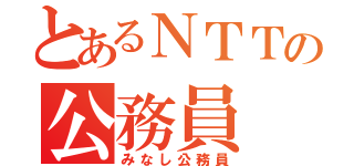 とあるＮＴＴの公務員（みなし公務員）