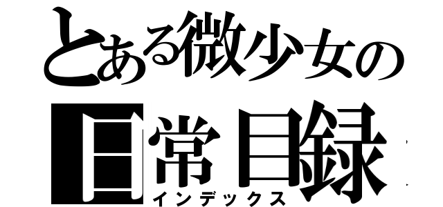 とある微少女の日常目録（インデックス）