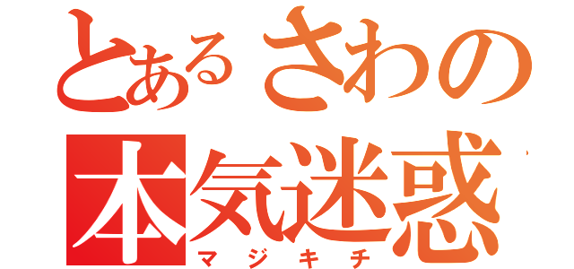 とあるさわの本気迷惑（マジキチ）