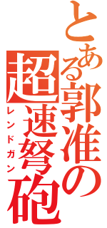 とある郭准の超速弩砲（レンドガン）