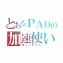 とあるＰＡＤの加速使い（ゴッドエイム）