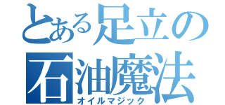 とある足立の石油魔法（オイルマジック）