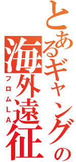 とあるギャングの海外遠征（フロムＬＡ）