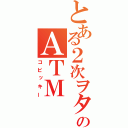 とある２次ヲタのＡＴＭ（コビッキー）