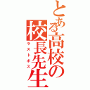 とある高校の校長先生（ラストボス）