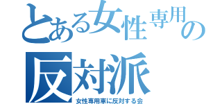 とある女性専用の反対派（女性専用車に反対する会）