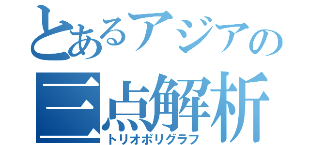 とあるアジアの三点解析（トリオポリグラフ）