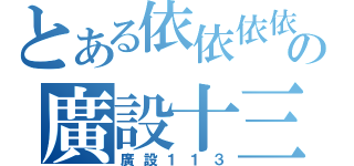 とある依依依依の廣設十三（廣設１１３）