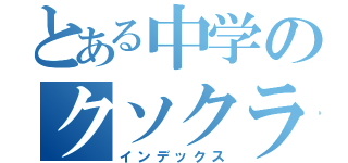 とある中学のクソクラス（インデックス）