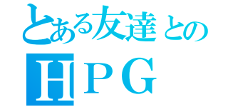 とある友達とのＨＰＧ（）