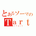 とあるソーマのＴａｒｔａｒｏｓ（Ｅｒｆｕｒｔ）