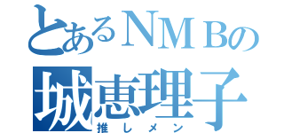 とあるＮＭＢの城恵理子（推しメン）