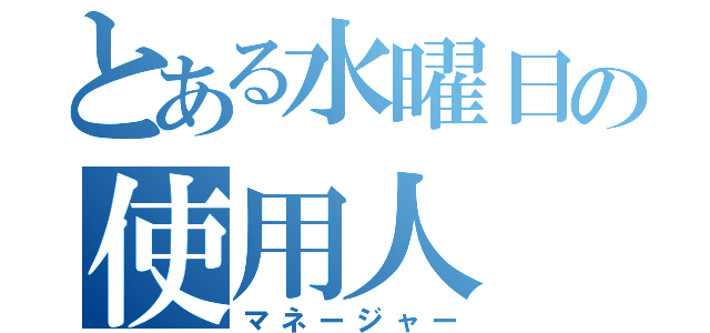 とある水曜日の使用人（マネージャー）