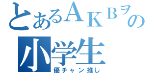 とあるＡＫＢヲタの小学生（優チャン推し）