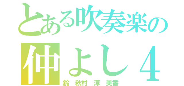 とある吹奏楽の仲よし４人（鈴 秋村 淳 美香）