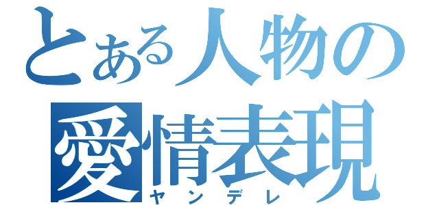 とある人物の愛情表現（ヤンデレ）