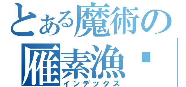 とある魔術の雁素漁笺（インデックス）