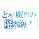 とある魔術の雁素漁笺（インデックス）