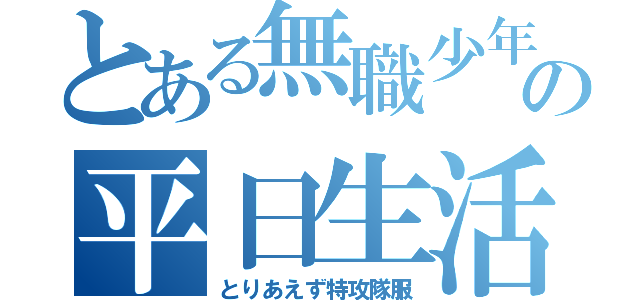 とある無職少年の平日生活（とりあえず特攻隊服）