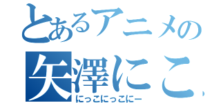 とあるアニメの矢澤にこ（にっこにっこにー）