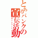 とあるバンクの宣伝活動（キャンペーン）