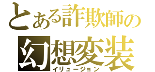 とある詐欺師の幻想変装（イリュージョン）