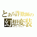 とある詐欺師の幻想変装（イリュージョン）