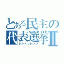 とある民主の代表選挙Ⅱ（タルトコシンジ）