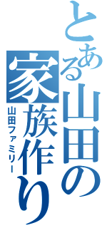 とある山田の家族作り（山田ファミリー）