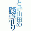 とある山田の家族作り（山田ファミリー）