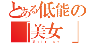 とある低能の「美女」（ｌｏｌ）（Ｓｈｉｒｌｅｙ）