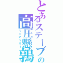 とあるステーブの高圧懸鶉（リニアリガー）