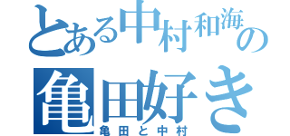 とある中村和海のの亀田好き（亀田と中村）